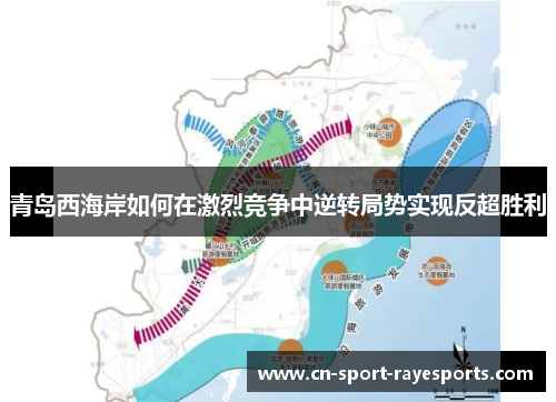 青岛西海岸如何在激烈竞争中逆转局势实现反超胜利