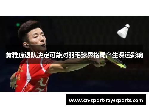 黄雅琼退队决定可能对羽毛球界格局产生深远影响