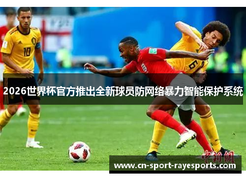 2026世界杯官方推出全新球员防网络暴力智能保护系统